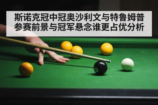 斯诺克冠中冠奥沙利文与特鲁姆普参赛前景与冠军悬念谁更占优分析