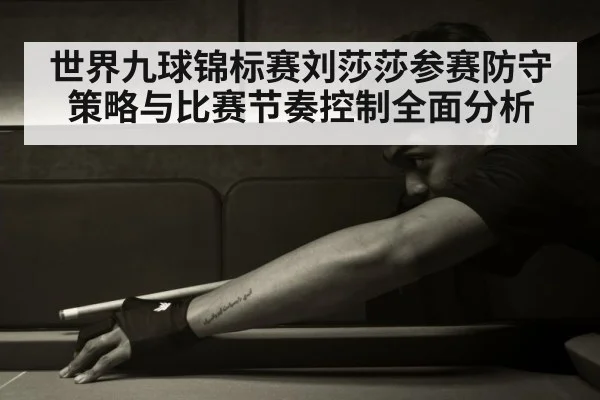 世界九球锦标赛刘莎莎参赛防守策略与比赛节奏控制全面分析