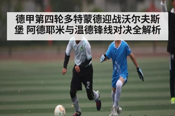 德甲第四轮多特蒙德迎战沃尔夫斯堡 阿德耶米与温德锋线对决全解析