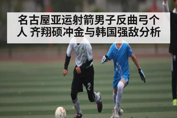 名古屋亚运射箭男子反曲弓个人 齐翔硕冲金与韩国强敌分析