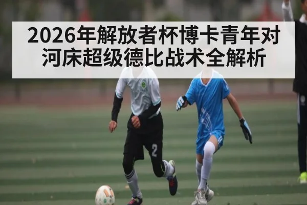 2026年解放者杯博卡青年对河床超级德比战术全解析
